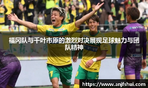 福冈队与千叶市原的激烈对决展现足球魅力与团队精神