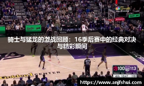 骑士与猛龙的激战回顾：16季后赛中的经典对决与精彩瞬间