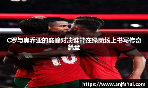 C罗与奥乔亚的巅峰对决谁能在绿茵场上书写传奇篇章